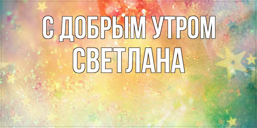Открытка  с именем. Светлана, С добрым утром  