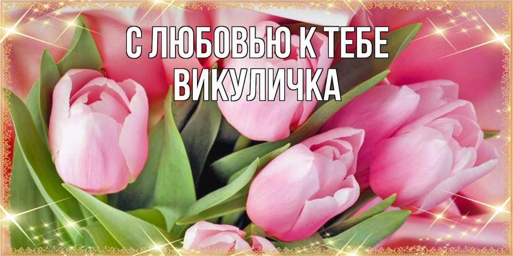Открытка  с именем. Викуличка, С любовью к тебе  