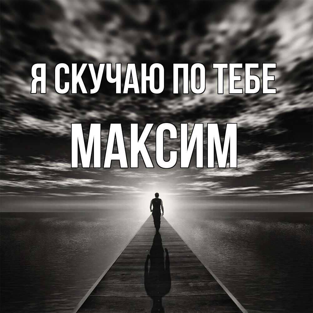 Открытка  с именем. Максим, Я скучаю по тебе  