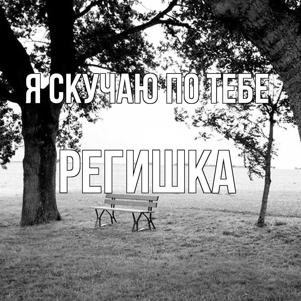 Открытка  с именем. Регишка, Я скучаю по тебе  