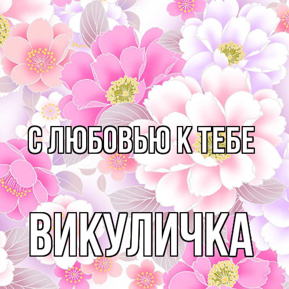 Открытка  с именем. Викуличка, С любовью к тебе  