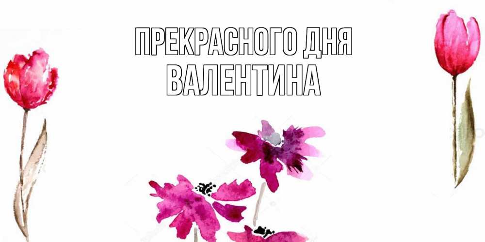 Открытка  с именем. валентина, Прекрасного дня  