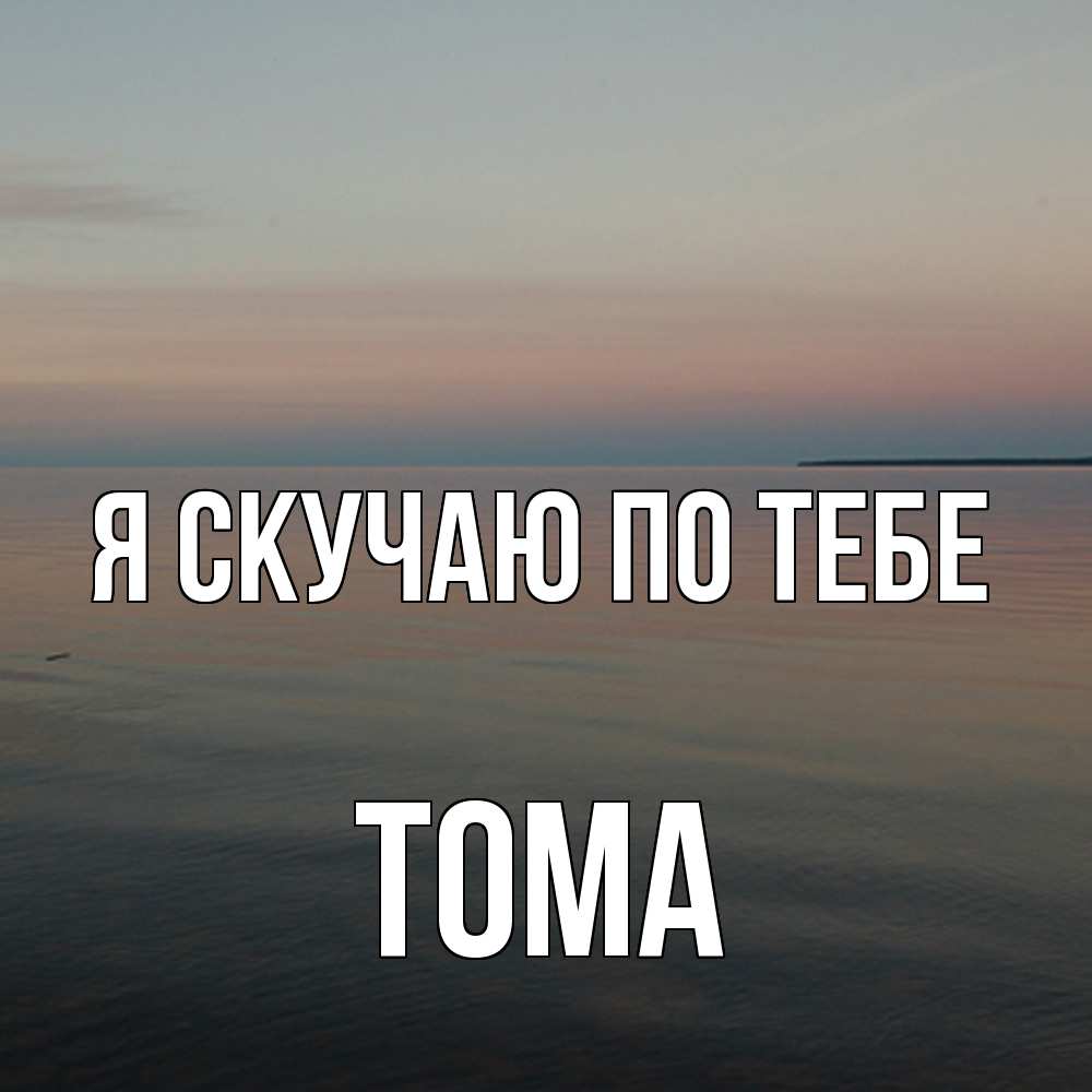 Открытка  с именем. Тома, Я скучаю по тебе  