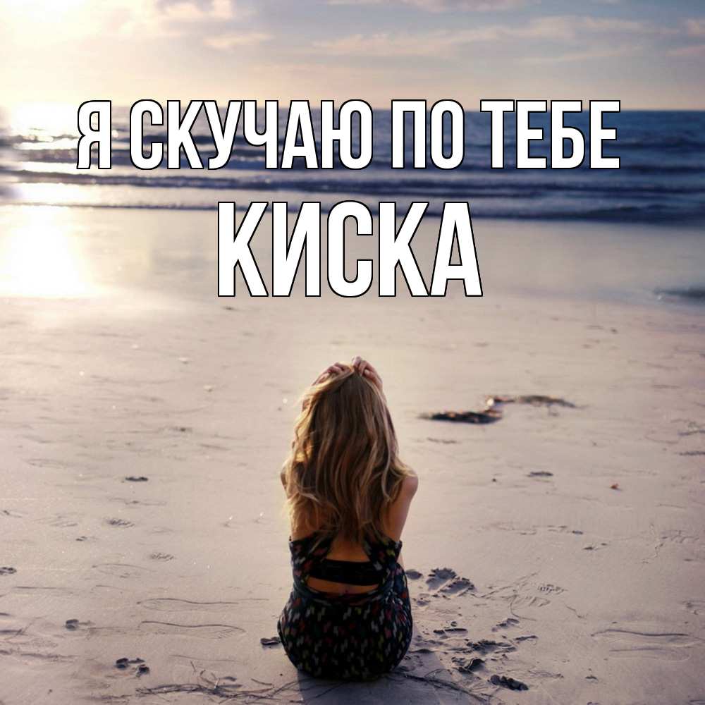 Открытка  с именем. Киска, Я скучаю по тебе  