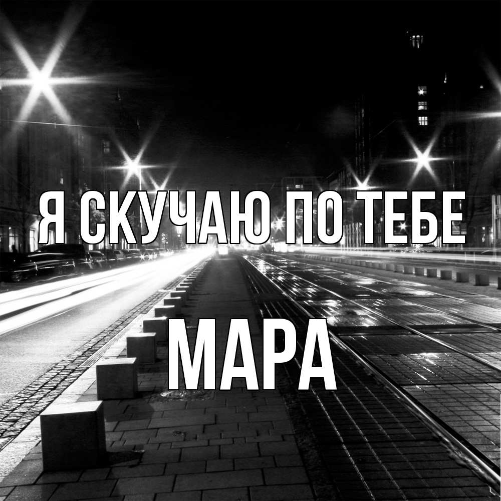 Открытка  с именем. Мара, Я скучаю по тебе  