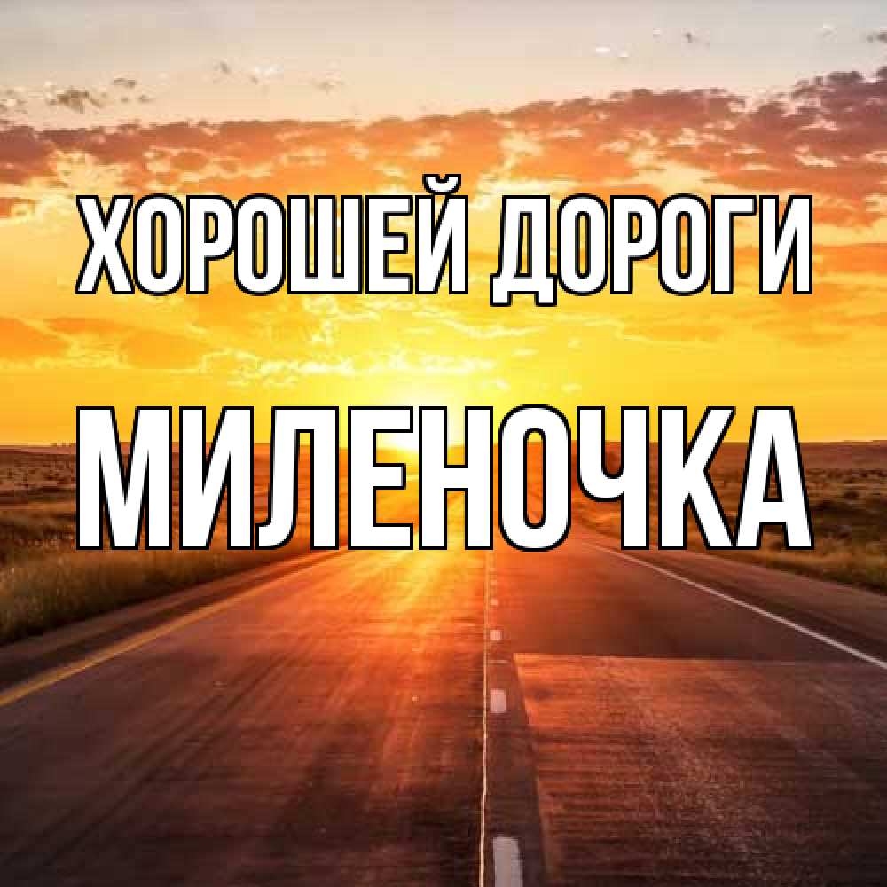 Открытка  с именем. Миленочка, Хорошей дороги  