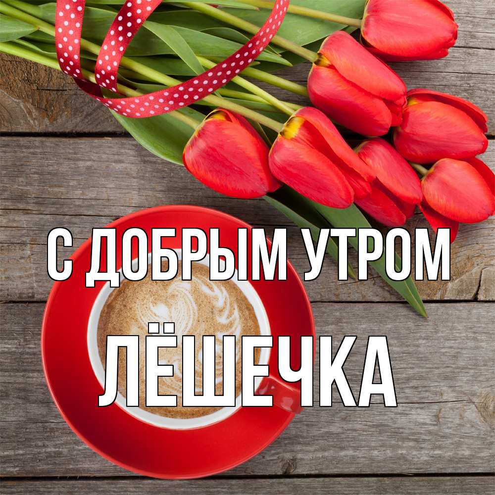 Открытка  с именем. Лёшечка, С добрым утром  
