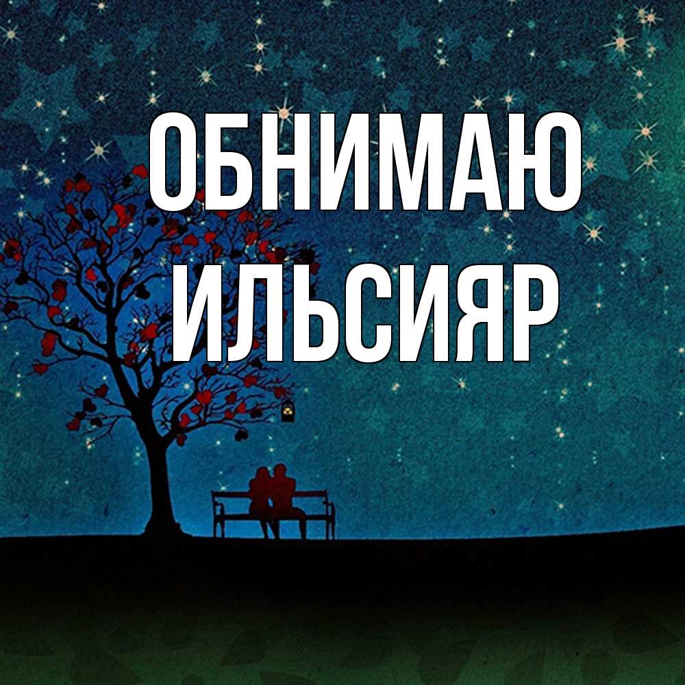 Открытка  с именем. Ильсияр, Обнимаю  