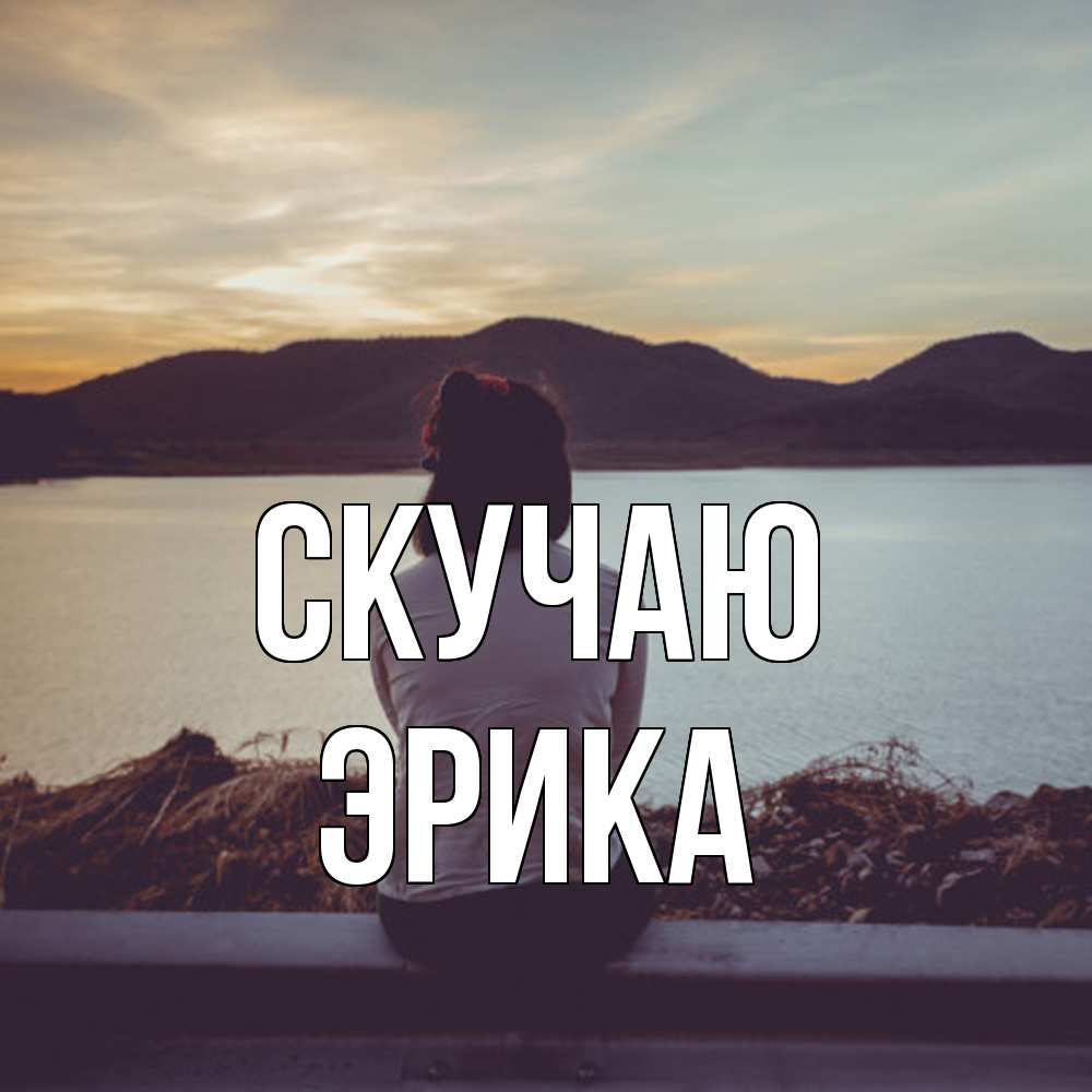 Открытка  с именем. ЭРИКА, Скучаю  