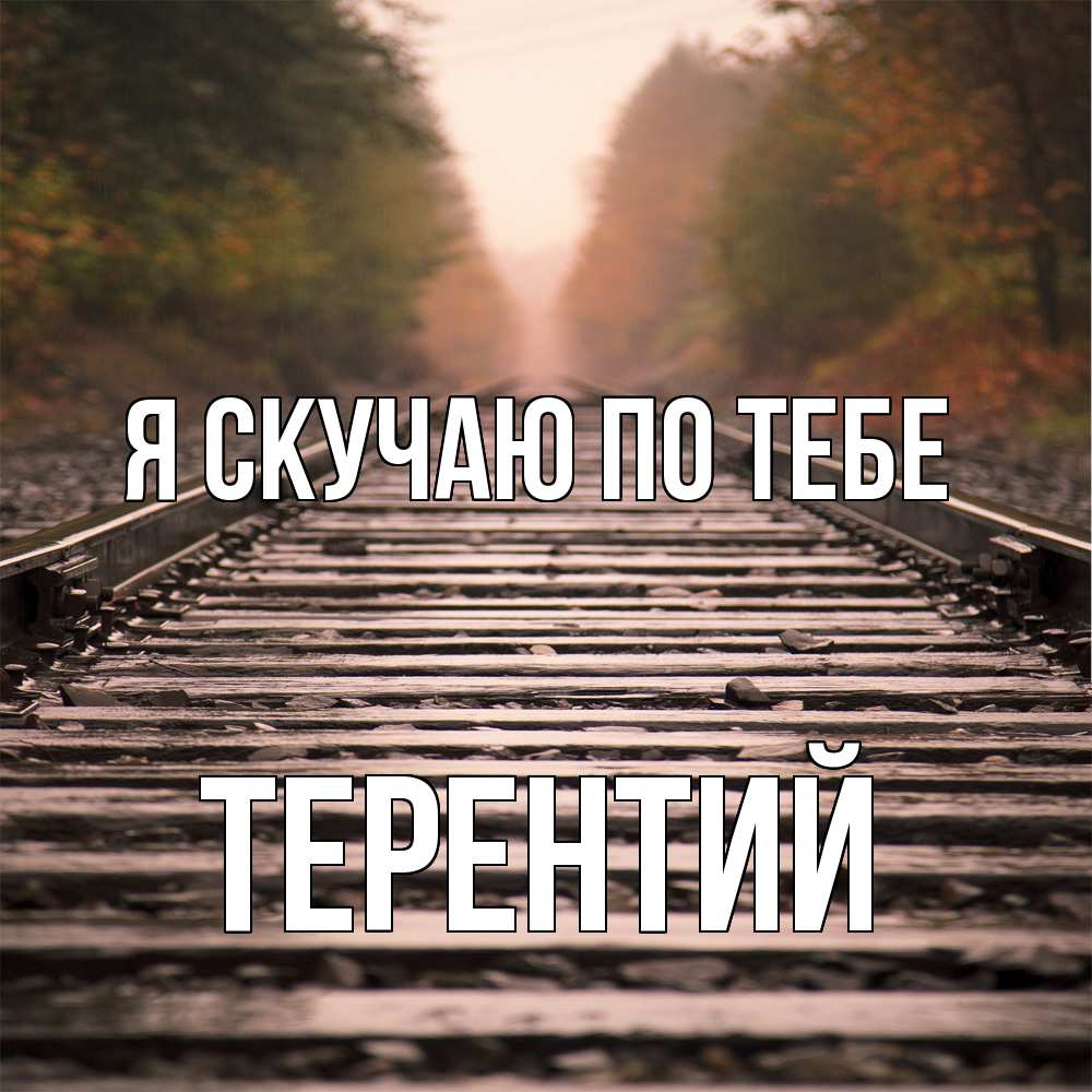 Открытка  с именем. Терентий, Я скучаю по тебе  