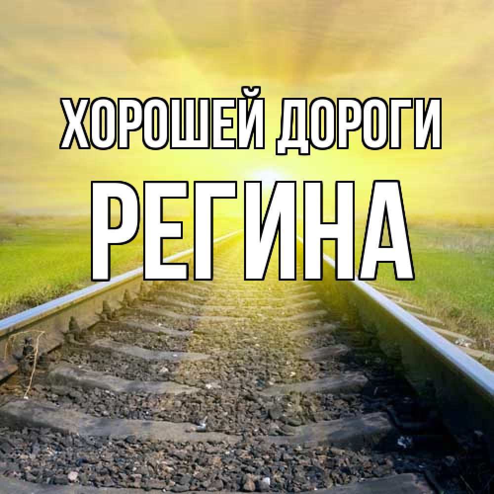 Открытка  с именем. Регина, Хорошей дороги  