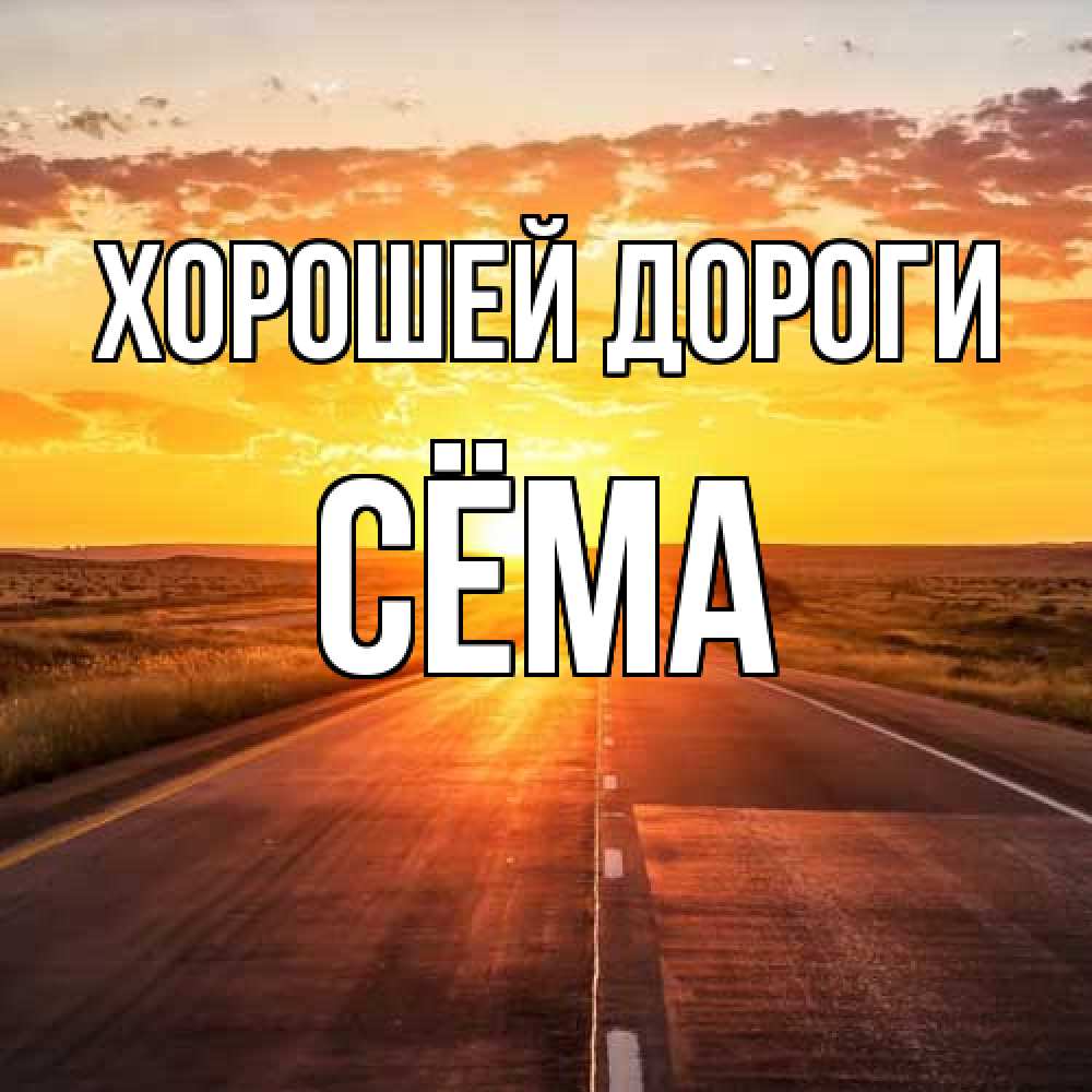 Открытка  с именем. Сёма, Хорошей дороги  