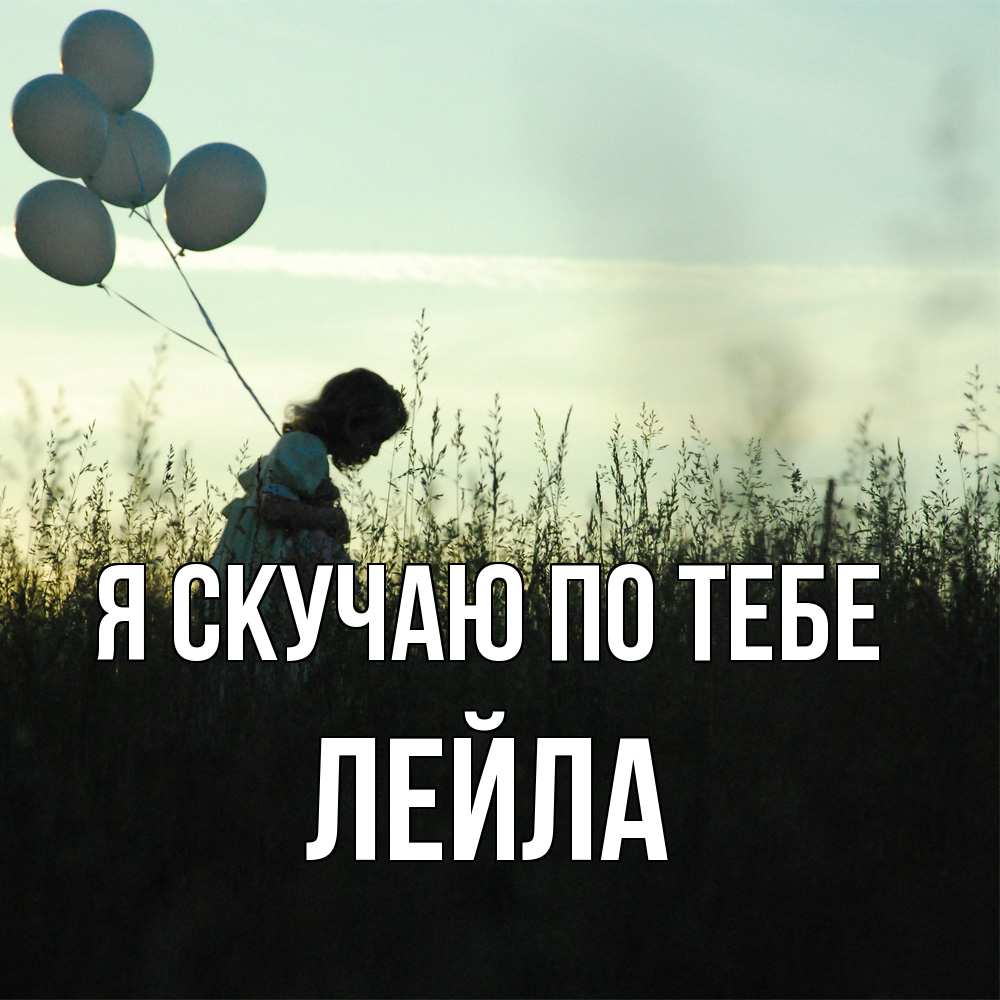 Открытка  с именем. Лейла, Я скучаю по тебе  