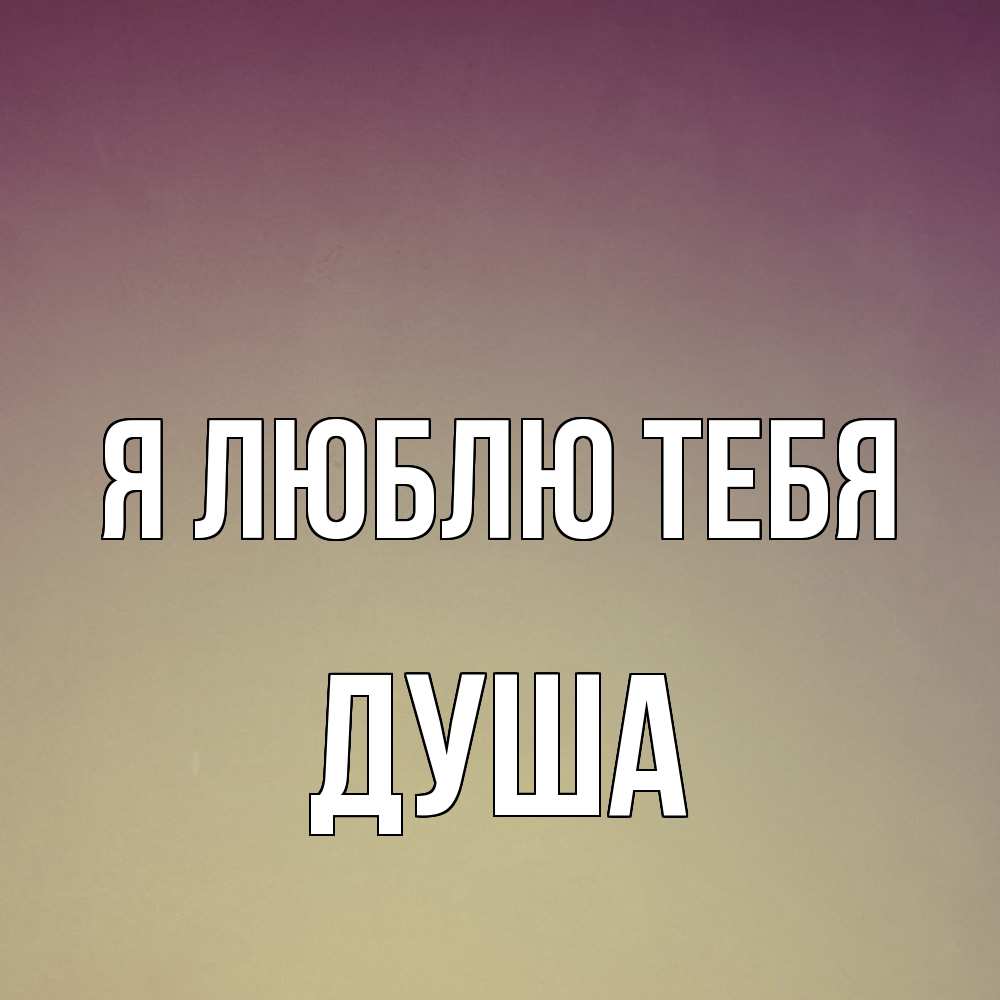 Открытка  с именем. Душа, Я люблю тебя  