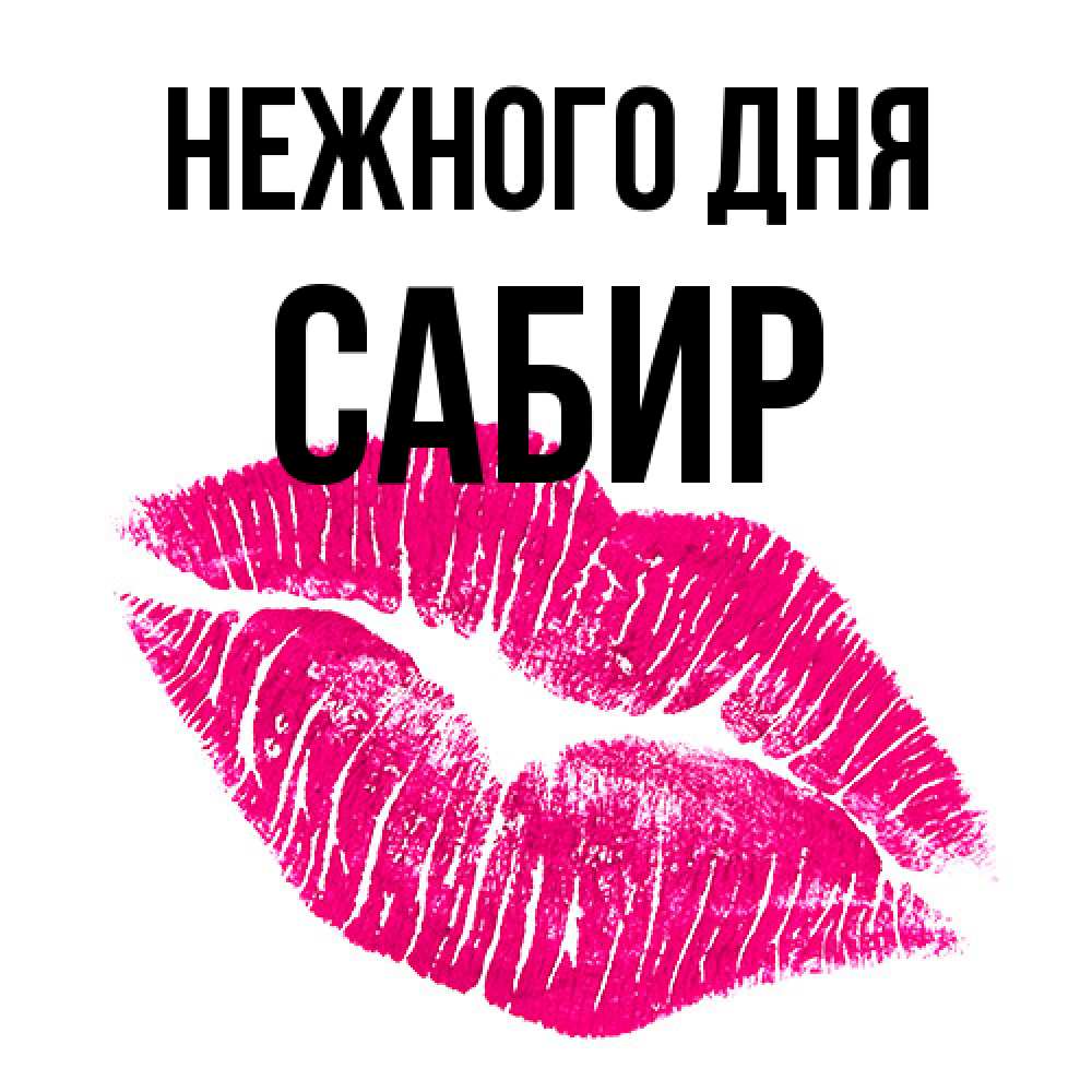 Открытка  с именем. Сабир, Нежного дня  
