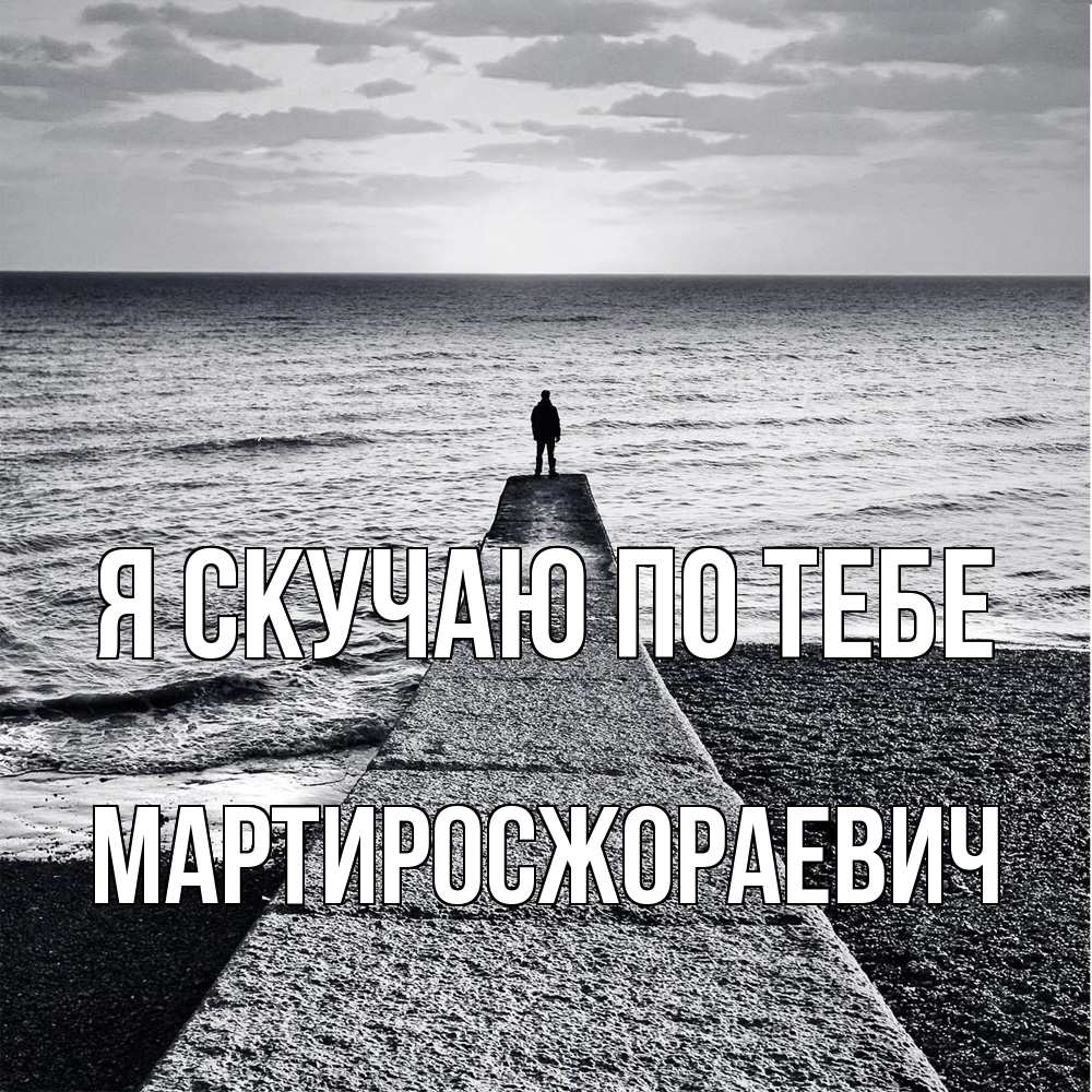 Открытка  с именем. Мартиросжораевич, Я скучаю по тебе  
