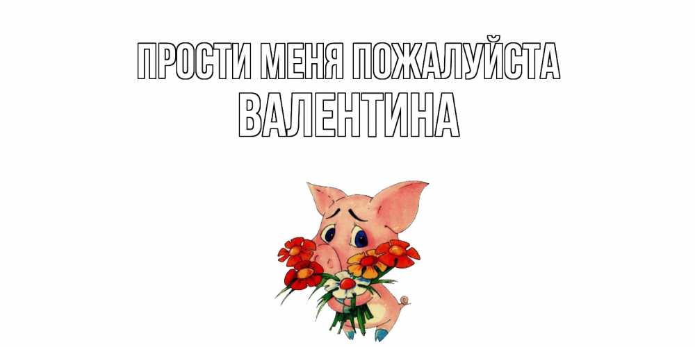 Открытка  с именем. валентина, Прости меня пожалуйста  