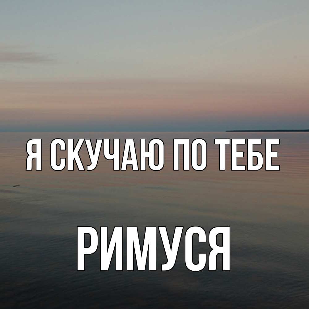 Открытка  с именем. римуся, Я скучаю по тебе  