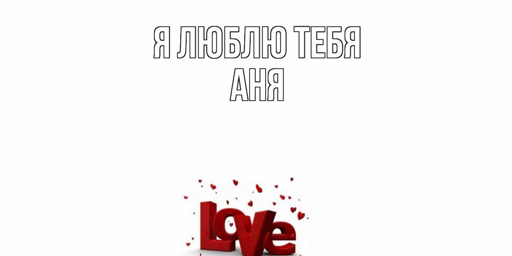 Открытка  с именем. Аня, Я люблю тебя  