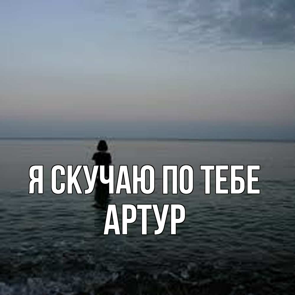 Открытка  с именем. Артур, Я скучаю по тебе  