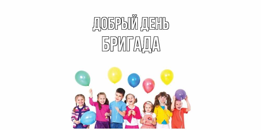 Открытка  с именем. Бригада, Добрый день  