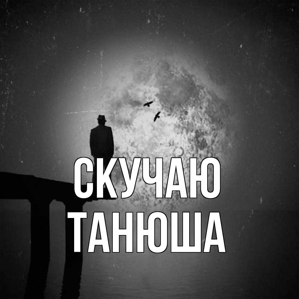 Открытка  с именем. ТАНЮША, Скучаю  