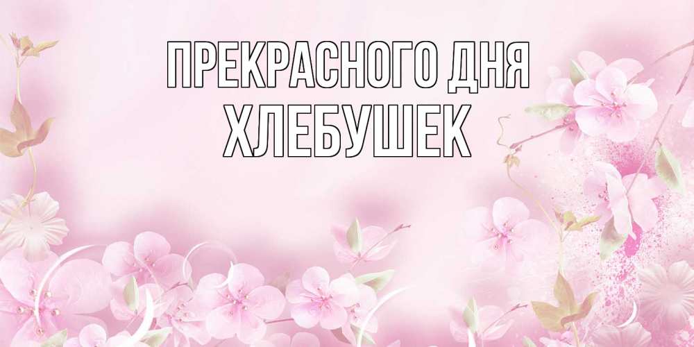 Открытка  с именем. Хлебушек, Прекрасного дня  