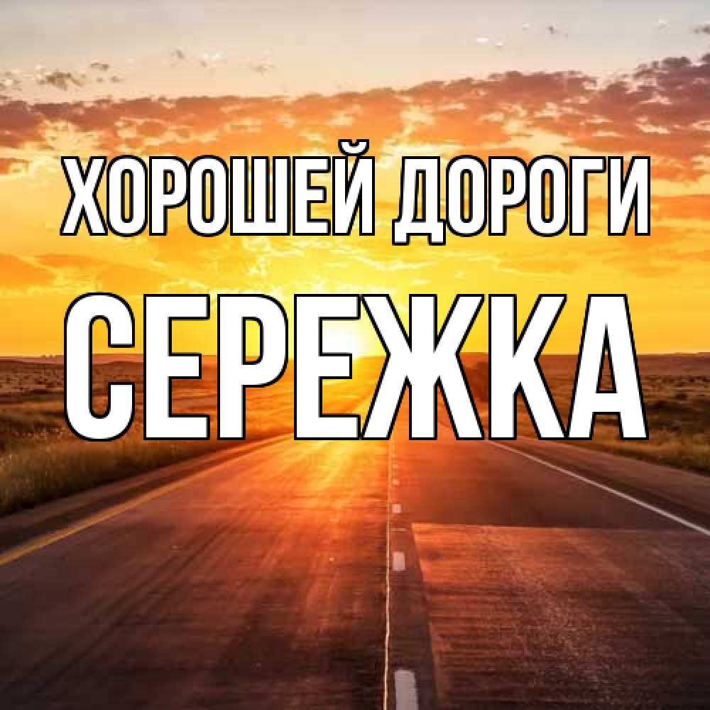 Открытка  с именем. Сережка, Хорошей дороги  