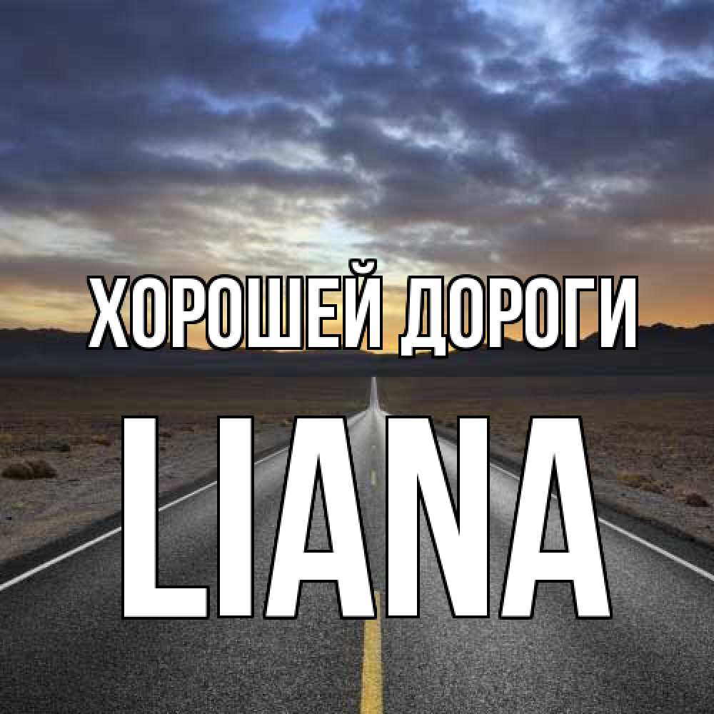 Открытка  с именем. Liana, Хорошей дороги  