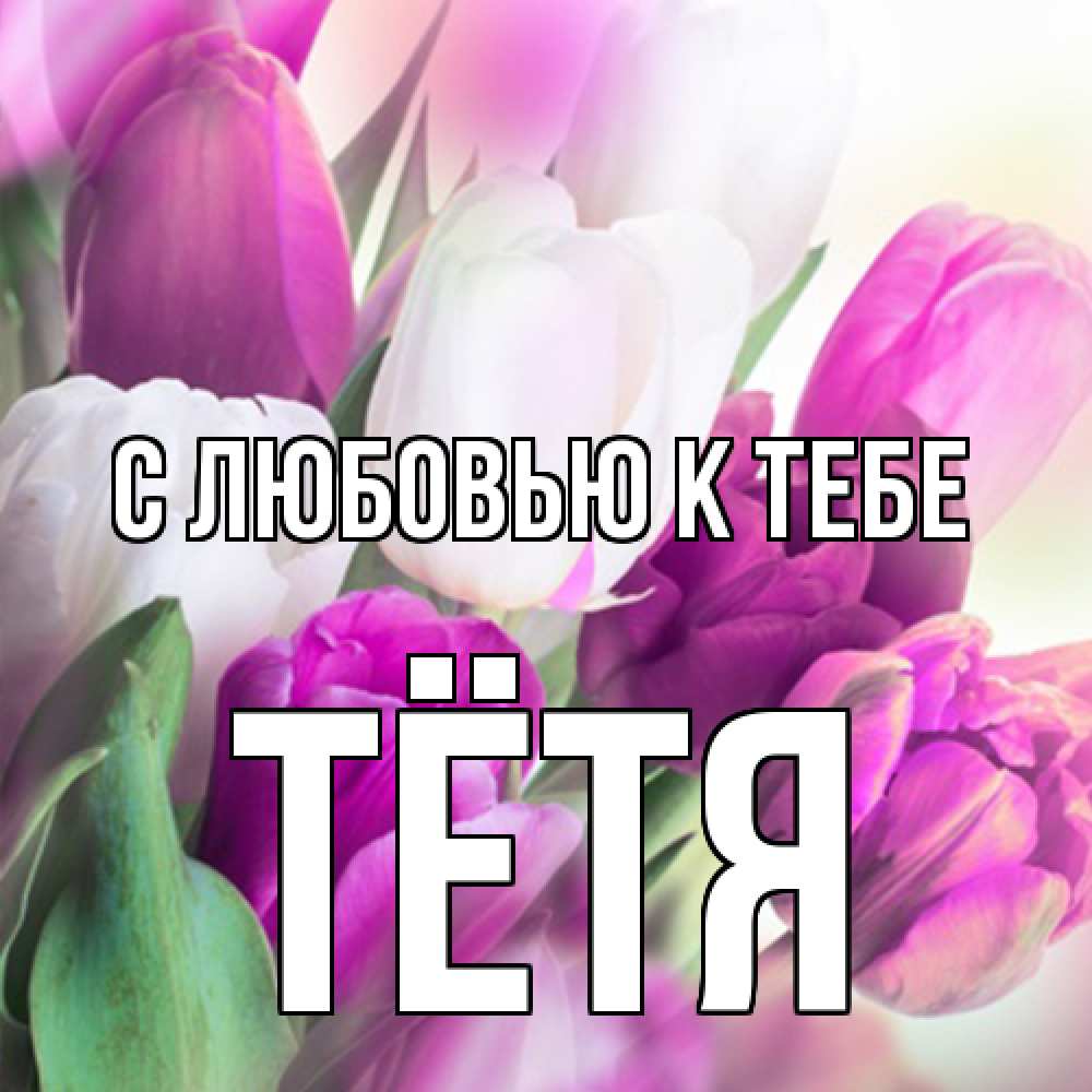 Открытка  с именем. Тётя, С любовью к тебе  