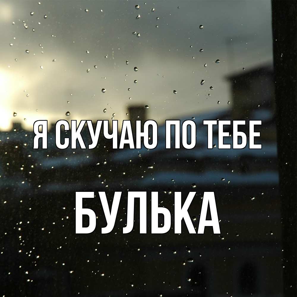 Открытка  с именем. Булька, Я скучаю по тебе  