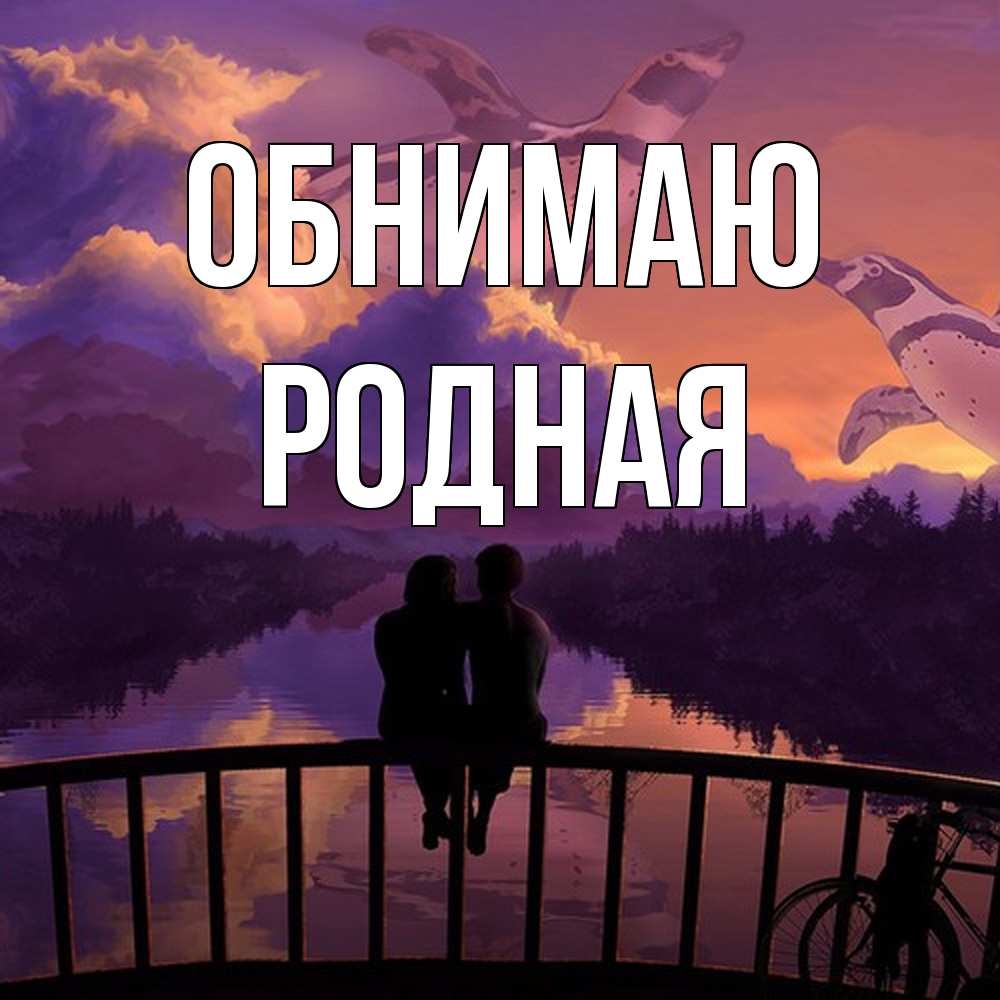 Открытка  с именем. Родная, Обнимаю  