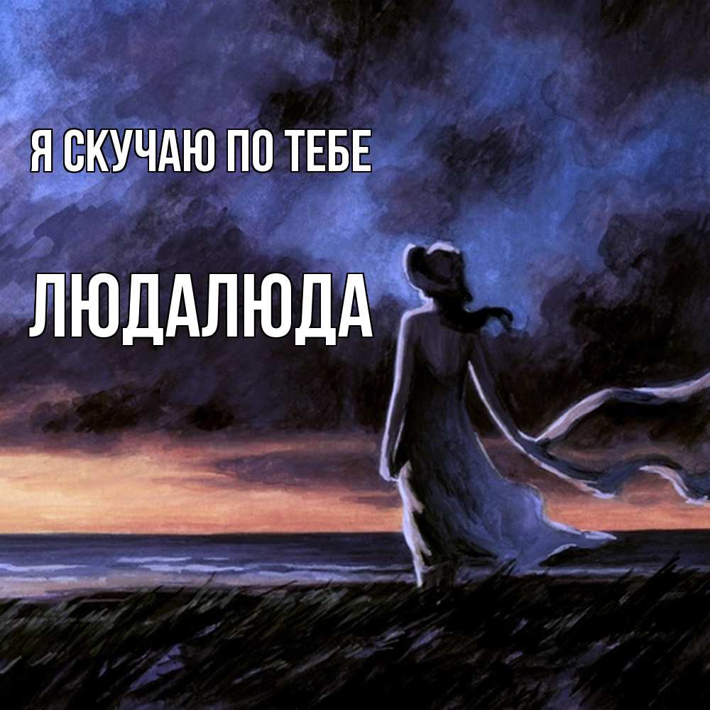 Открытка  с именем. ЛюдаЛюда, Я скучаю по тебе  