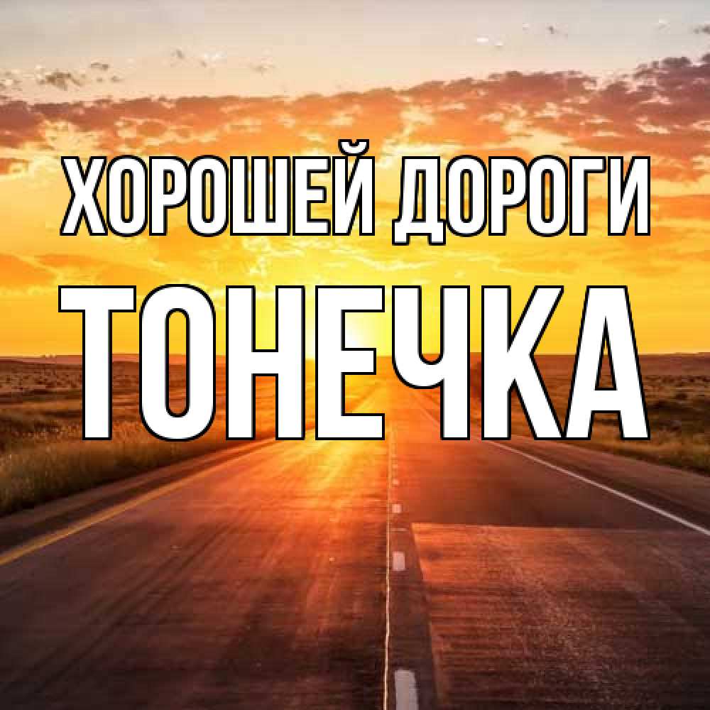 Открытка  с именем. Тонечка, Хорошей дороги  