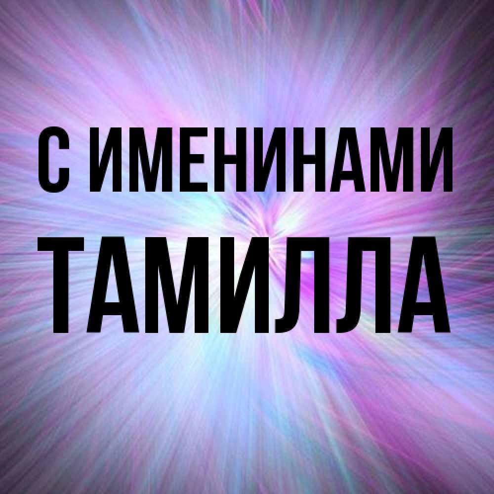 Открытка  с именем. Тамилла, С именинами  