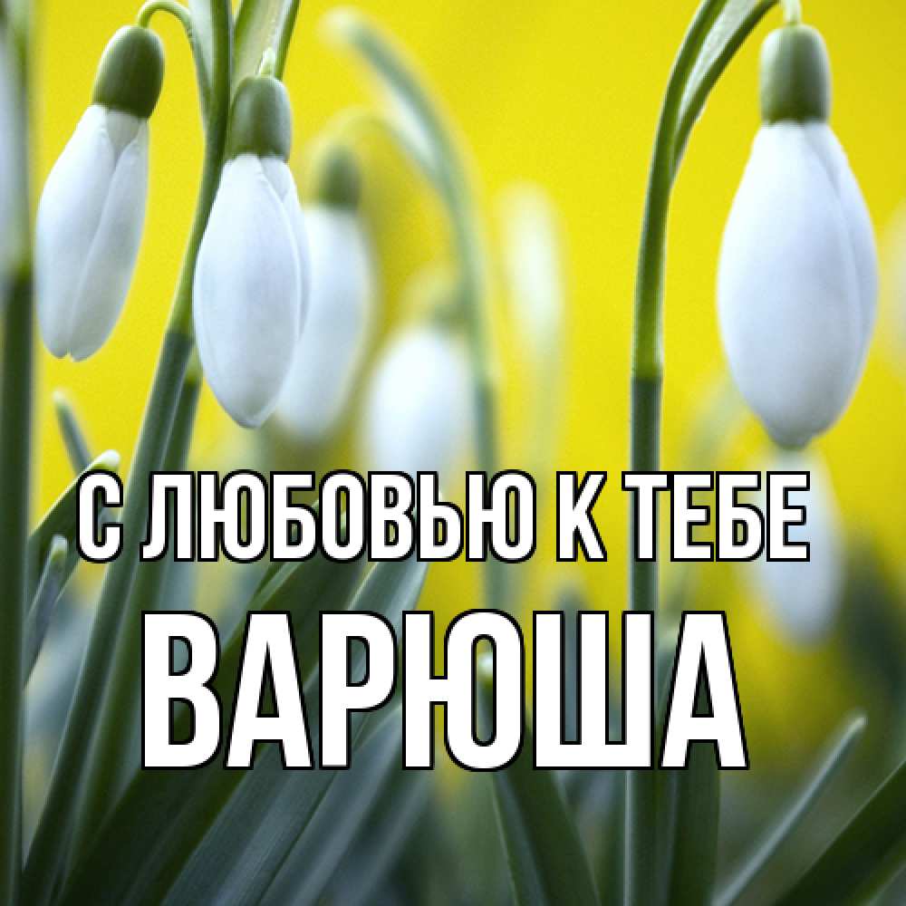 Открытка  с именем. Варюша, С любовью к тебе  