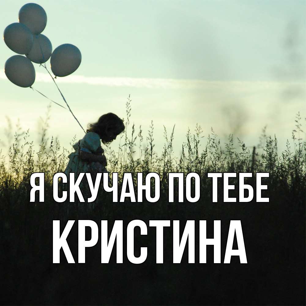 Открытка  с именем. Кристина, Я скучаю по тебе  