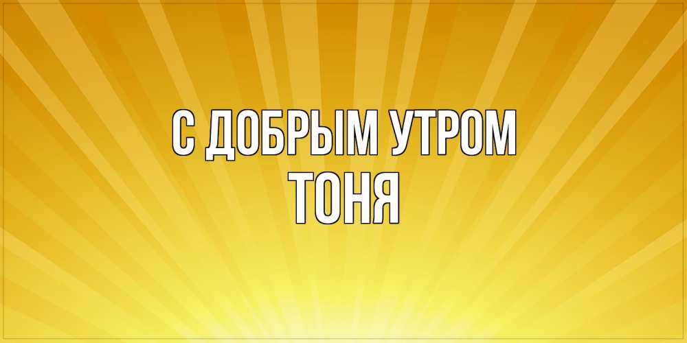 Открытка  с именем. Тоня, С добрым утром  