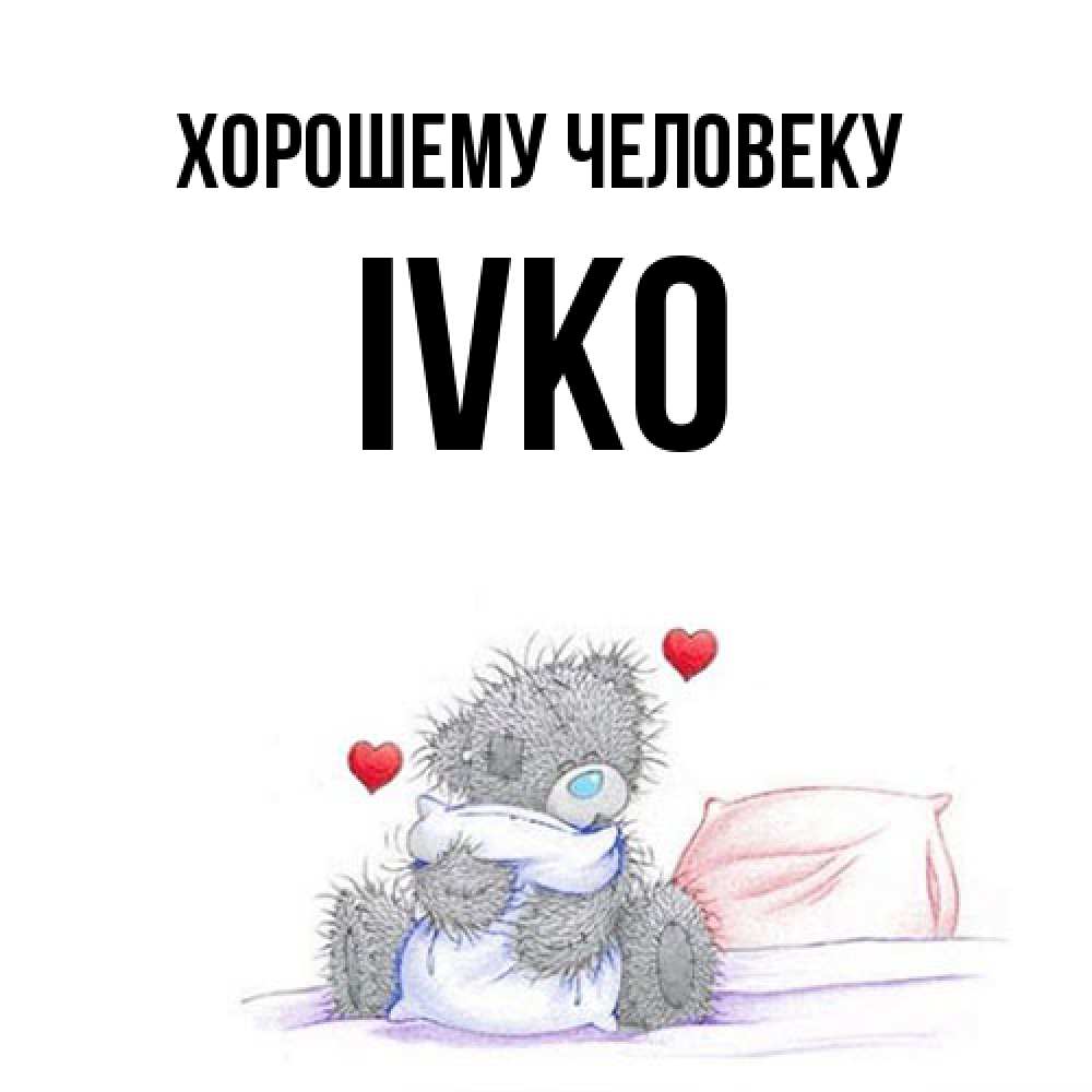 Открытка  с именем. Ivko, Хорошему человеку  