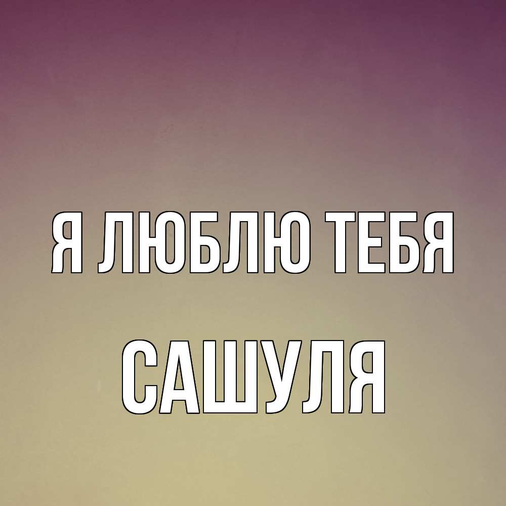 Открытка  с именем. Сашуля, Я люблю тебя  