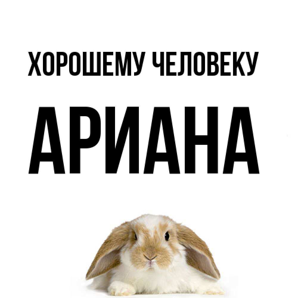 Открытка  с именем. Ариана, Хорошему человеку  