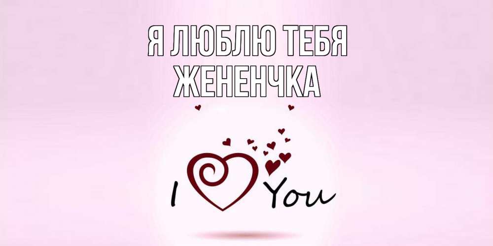 Открытка  с именем. Жененчка, Я люблю тебя  