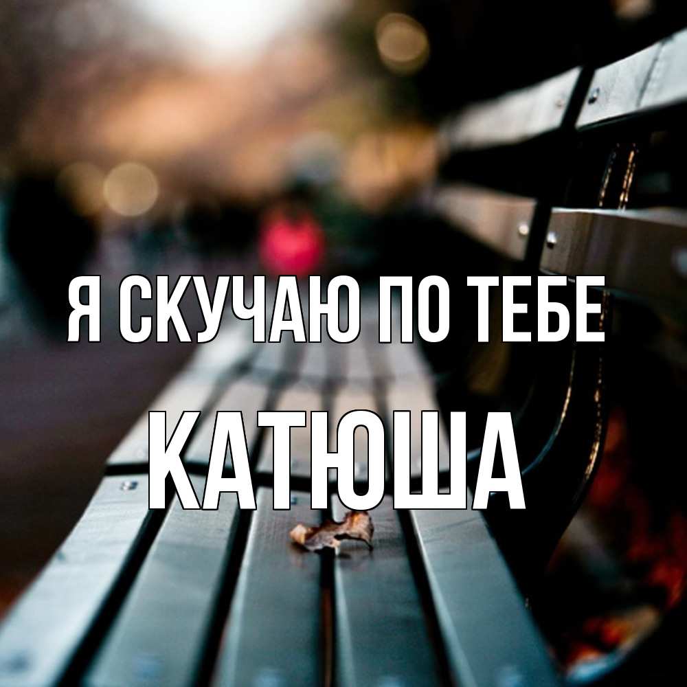 Открытка  с именем. Катюша, Я скучаю по тебе  