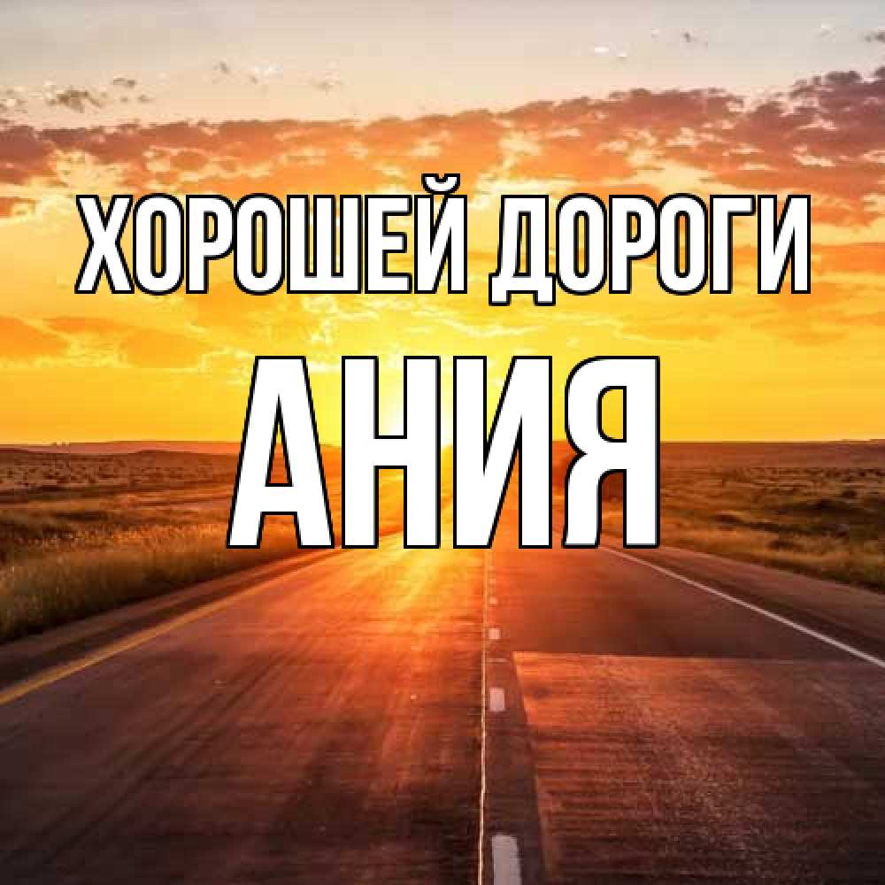 Открытка  с именем. Ания, Хорошей дороги  