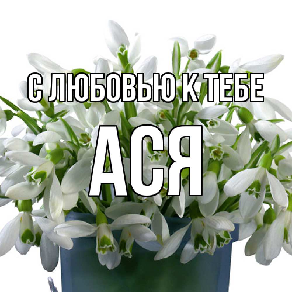 Открытка  с именем. Ася, С любовью к тебе  