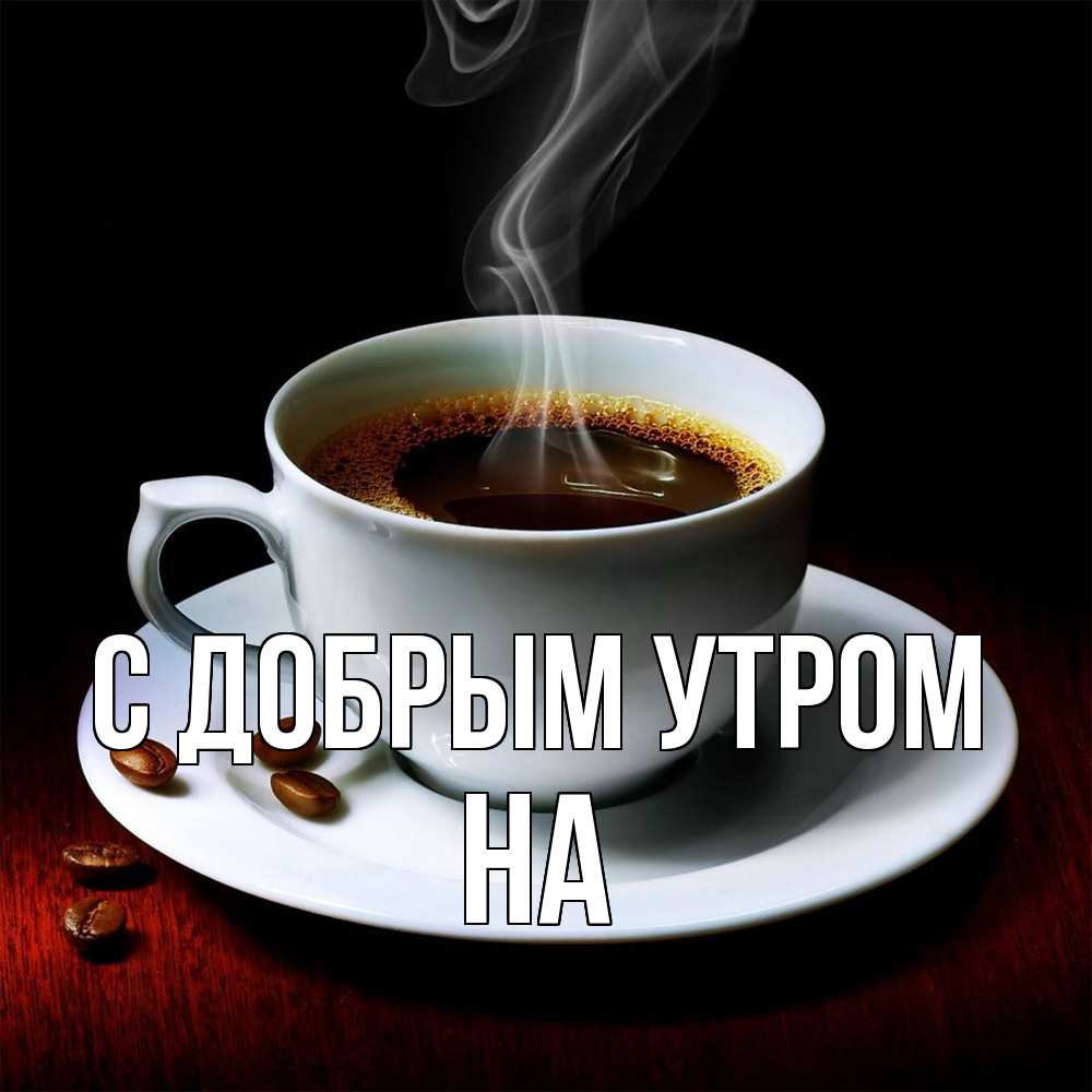 Открытка  с именем. на, С добрым утром  