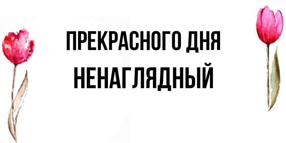 Открытка  с именем. Ненаглядный, Прекрасного дня  