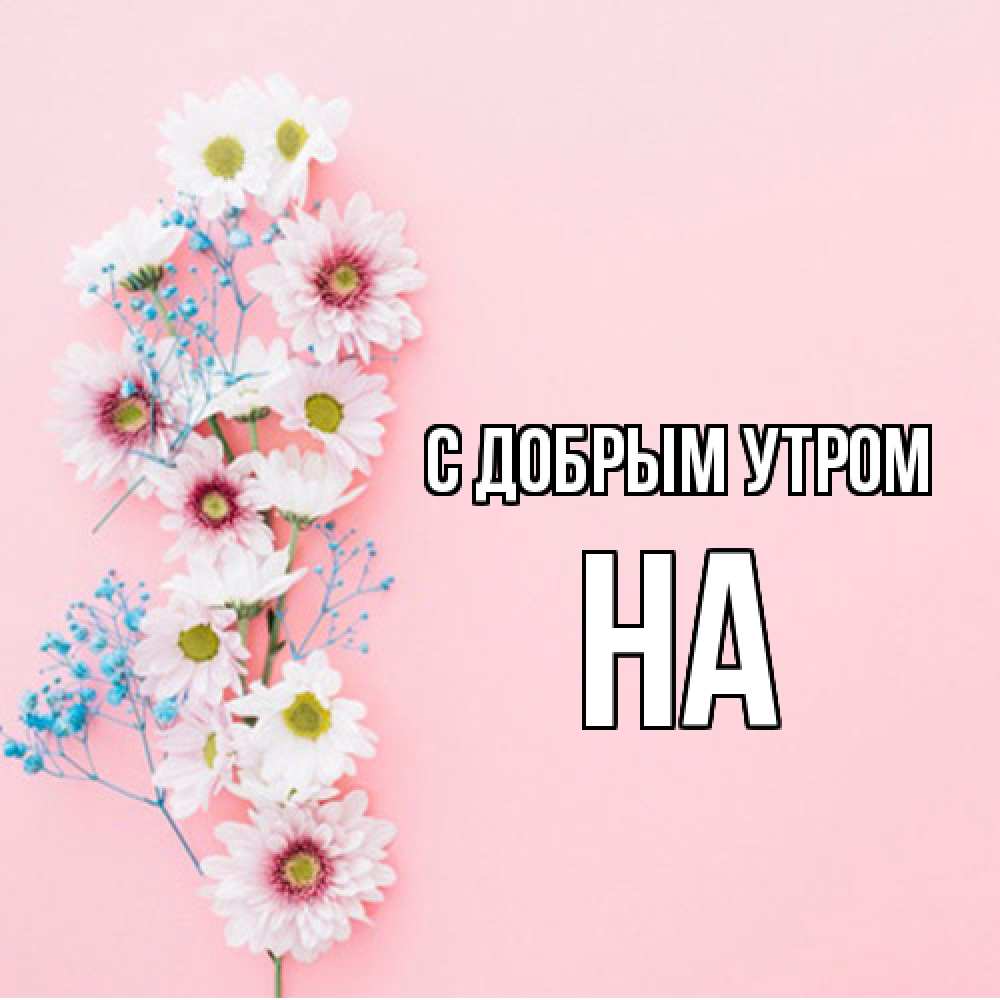 Открытка  с именем. на, С добрым утром  
