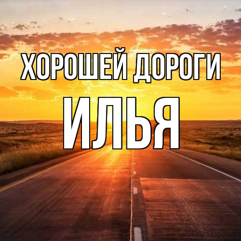 Открытка  с именем. Илья, Хорошей дороги  