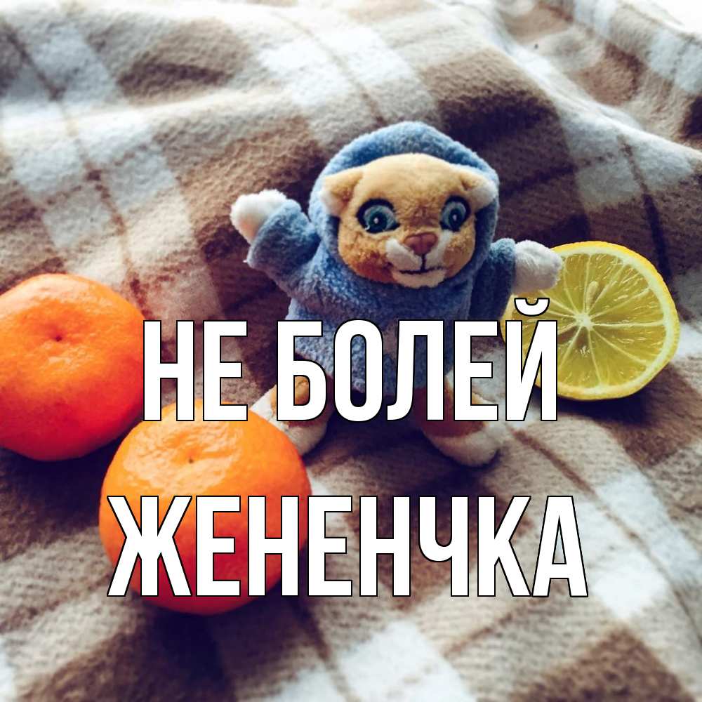 Открытка  с именем. Жененчка, Не болей  